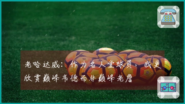老哈达威：作为名人堂球员，我更欣赏巅峰韦德而非巅峰老詹